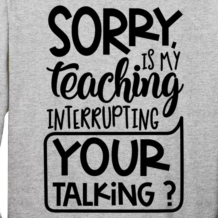 Sorry Is My Teaching Interrupting Your Talking Funny Tall Long Sleeve T-Shirt