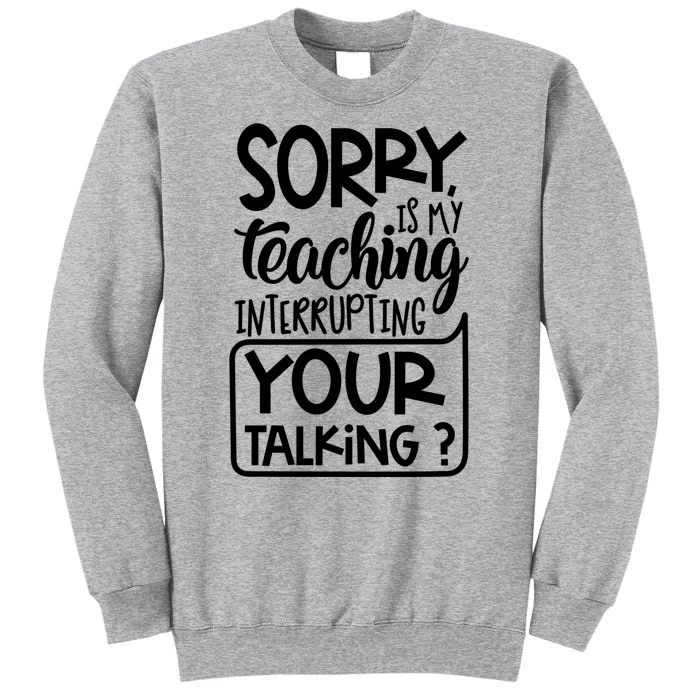 Sorry Is My Teaching Interrupting Your Talking Funny Tall Sweatshirt