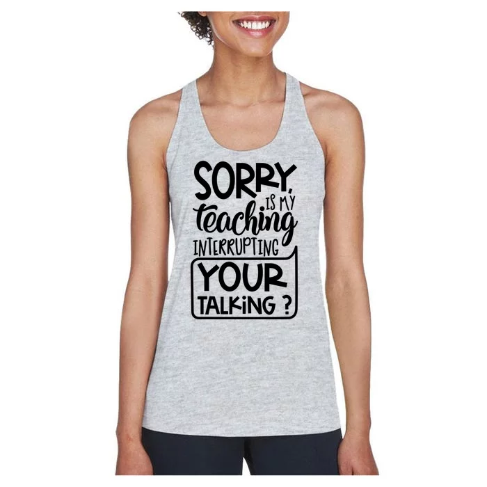 Sorry Is My Teaching Interrupting Your Talking Funny Women's Racerback Tank