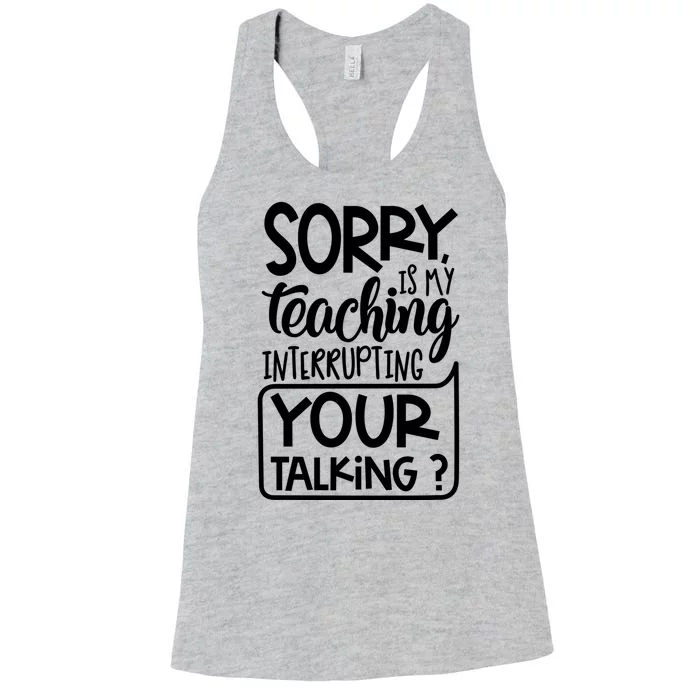 Sorry Is My Teaching Interrupting Your Talking Funny Women's Racerback Tank