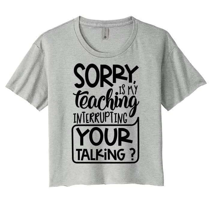 Sorry Is My Teaching Interrupting Your Talking Funny Women's Crop Top Tee