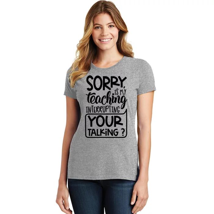 Sorry Is My Teaching Interrupting Your Talking Funny Women's T-Shirt