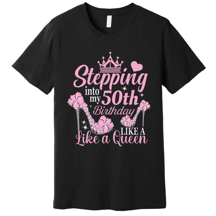 Stepping Into My 50Th Birthday Like A Queen Premium T-Shirt