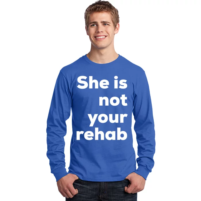 She Is Not Your Rehab Funny Gift Long Sleeve Shirt