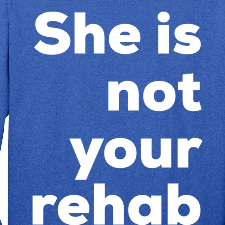 She Is Not Your Rehab Funny Gift Long Sleeve Shirt