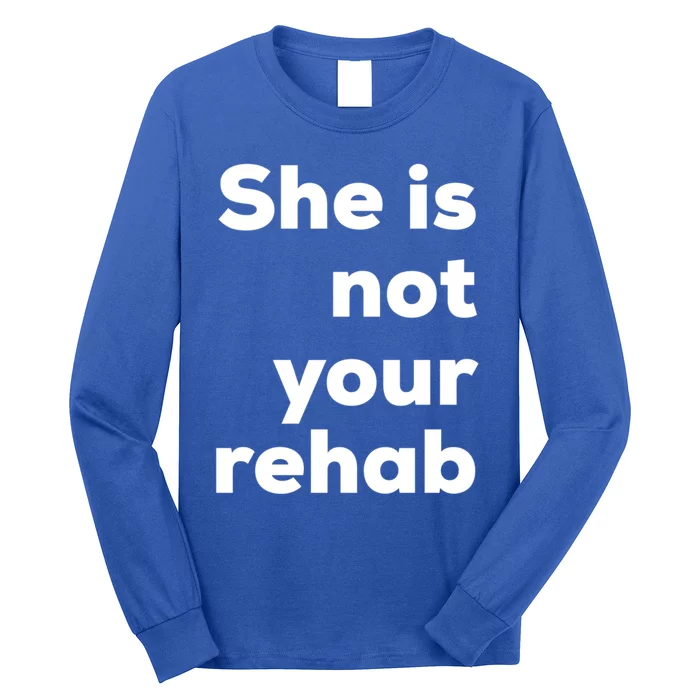 She Is Not Your Rehab Funny Gift Long Sleeve Shirt