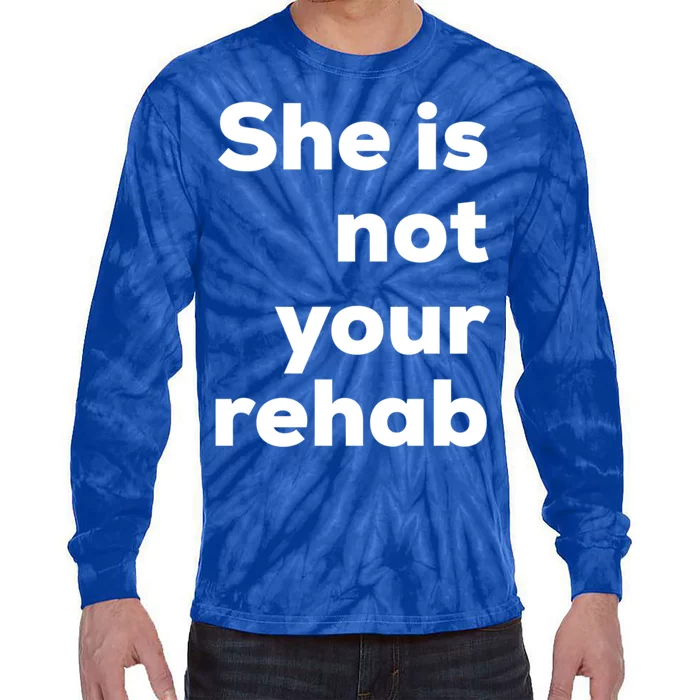 She Is Not Your Rehab Funny Gift Tie-Dye Long Sleeve Shirt