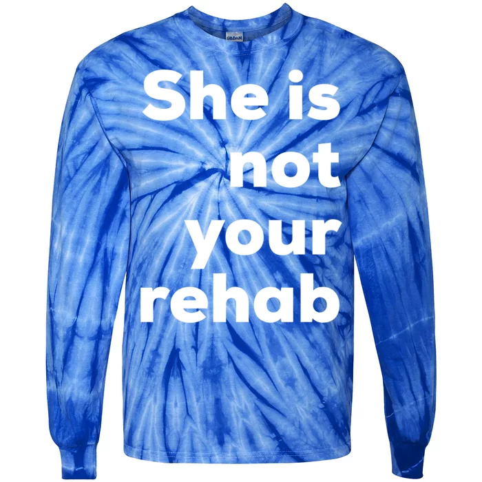 She Is Not Your Rehab Funny Gift Tie-Dye Long Sleeve Shirt