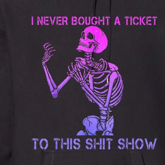 Skeleton I Never Bought A Ticket To This Shit Show Premium Hoodie