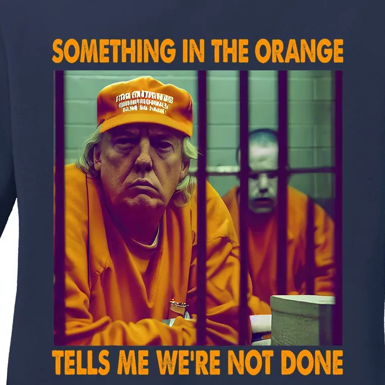 Something In The Orange Tells Me We're Not Done Donald Trump Ladies Long Sleeve Shirt