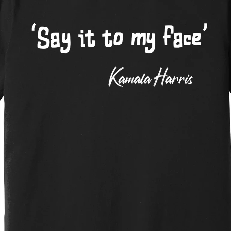 Say It To My Face Kamala Harris 2024 Quote Premium T-Shirt