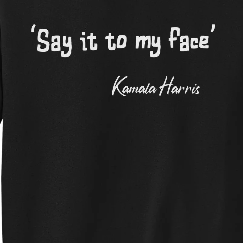 Say It To My Face Kamala Harris 2024 Quote Tall Sweatshirt