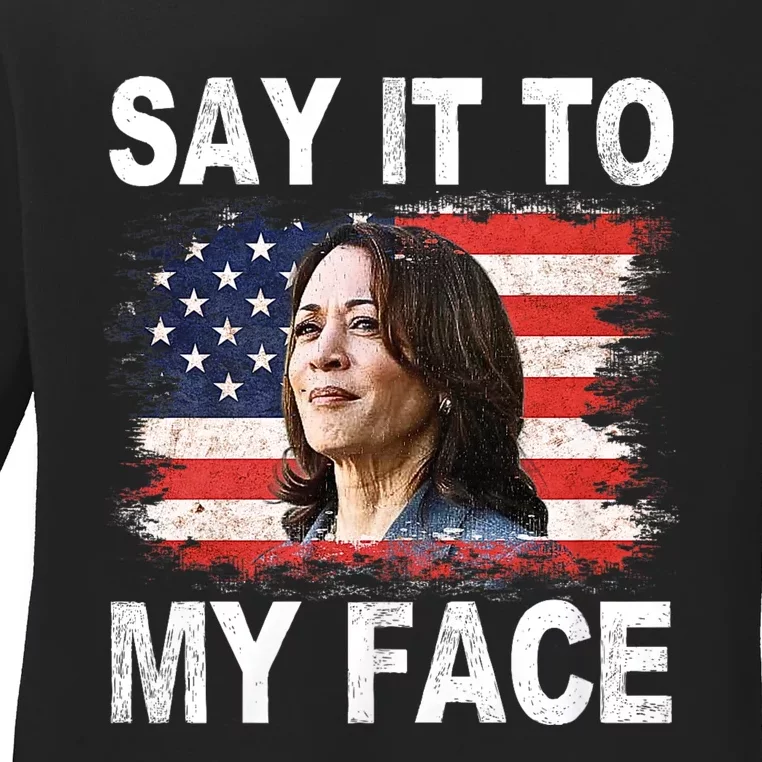 Say It To My Face Funny Kamala Harris Addresses Trump Ladies Long Sleeve Shirt