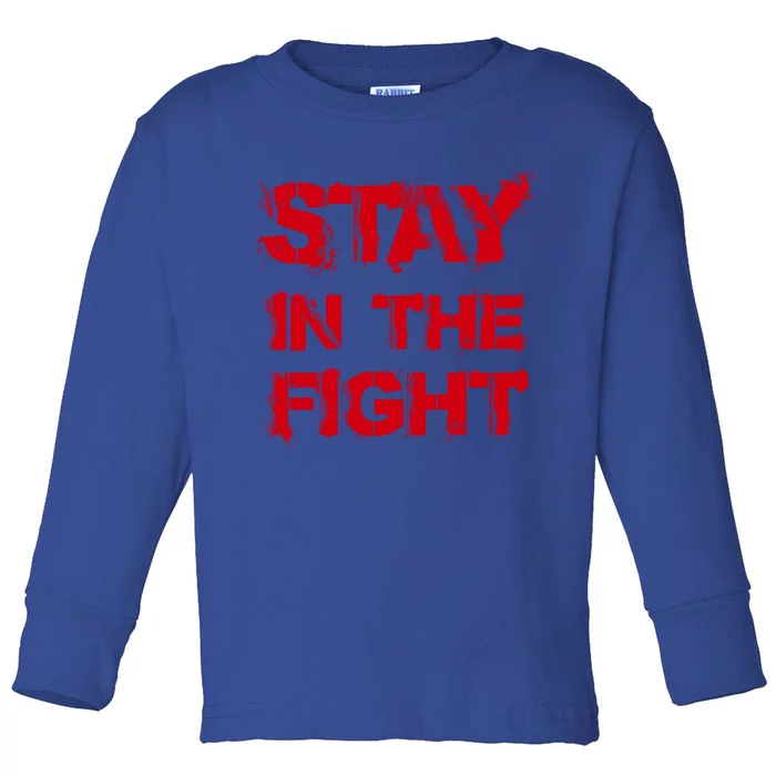 Stay In The Fight Funny Gift Toddler Long Sleeve Shirt