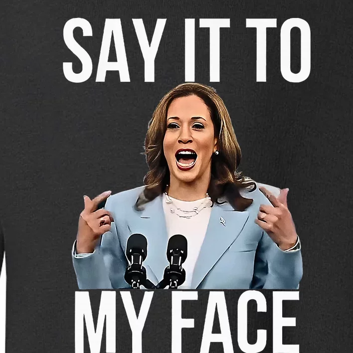 Say It To My Face Kamala Harris Debates 2024 Toddler Sweatshirt