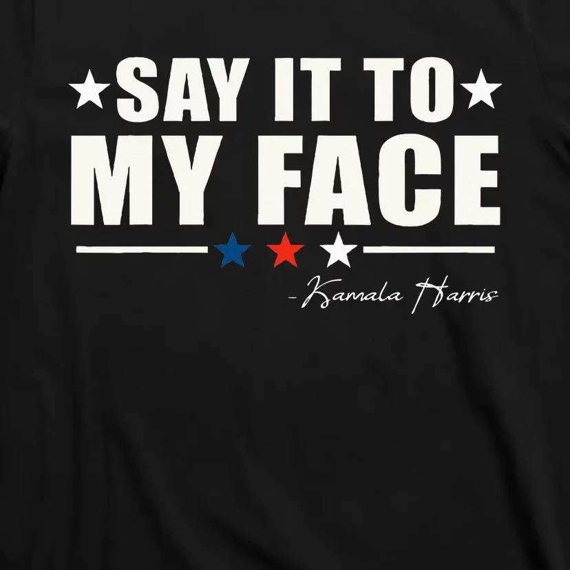 Say It To My Face T-Shirt