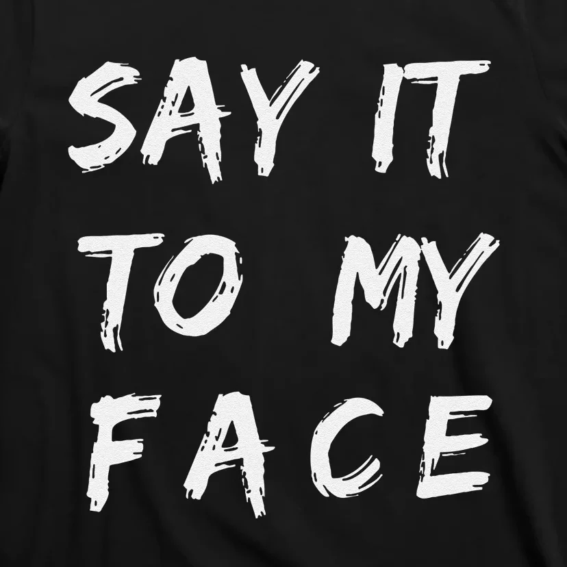 Say It To My Face T-Shirt