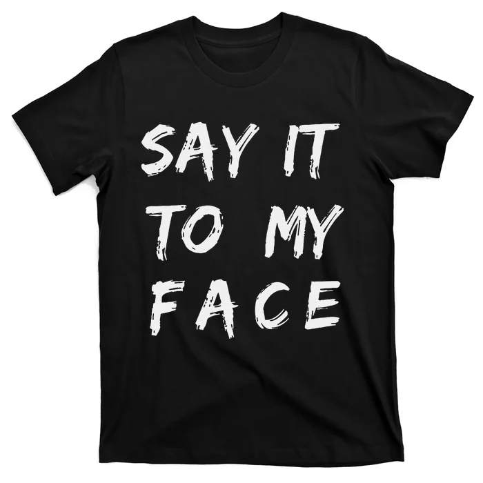 Say It To My Face T-Shirt