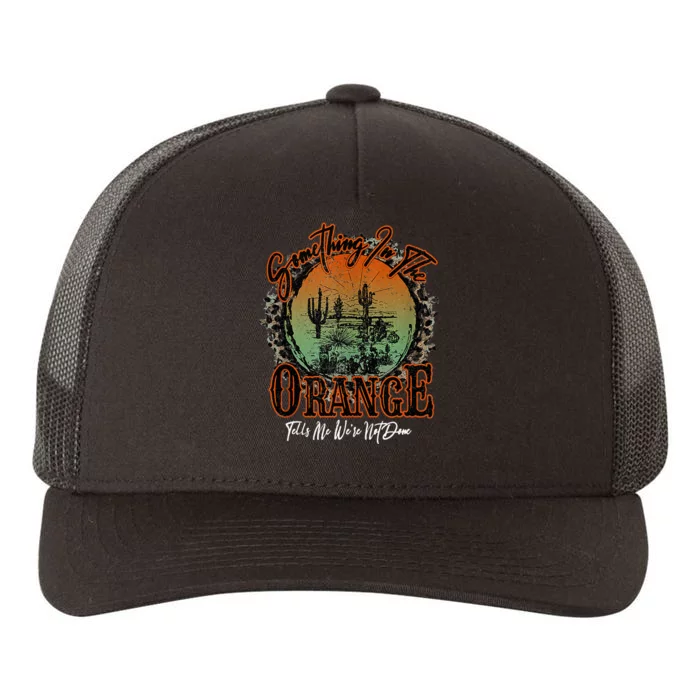 Something In The Orange Tells Me WeRe Not Done Desert Yupoong Adult 5-Panel Trucker Hat