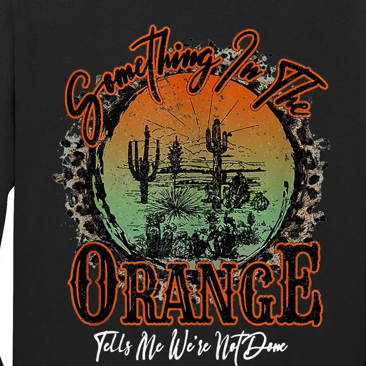 Something In The Orange Tells Me WeRe Not Done Desert Tall Long Sleeve T-Shirt