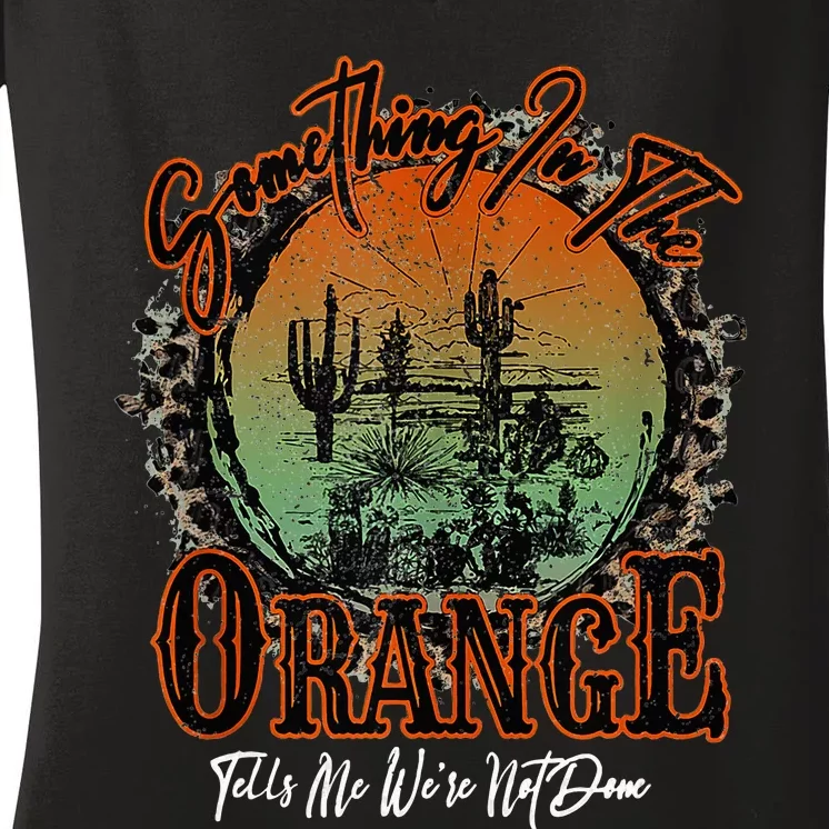 Something In The Orange Tells Me WeRe Not Done Desert Women's V-Neck T-Shirt