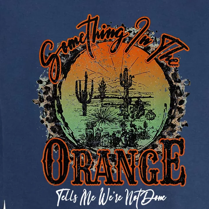 Something In The Orange Tells Me WeRe Not Done Desert Garment-Dyed Sweatshirt