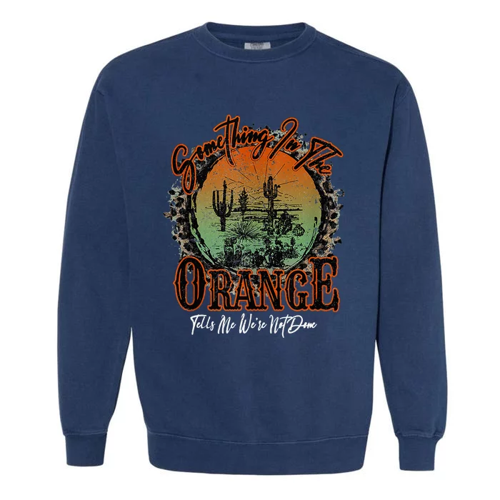 Something In The Orange Tells Me WeRe Not Done Desert Garment-Dyed Sweatshirt