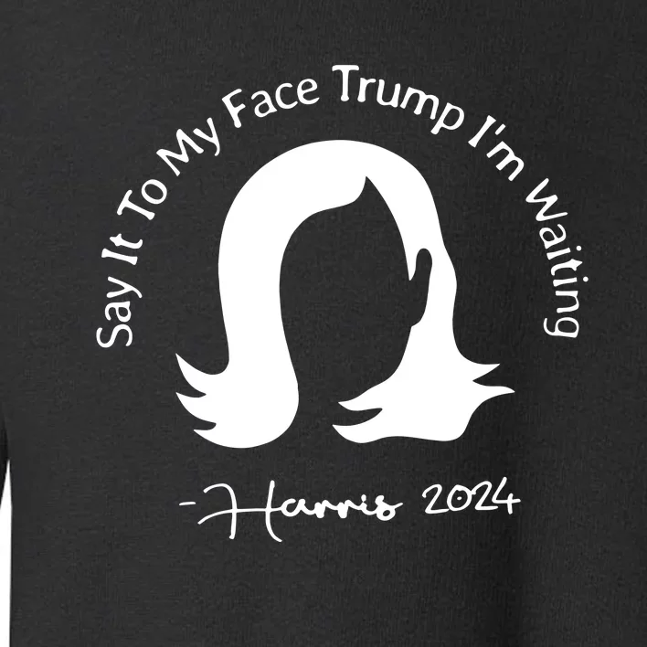 Say It To My Face Trump Im Waiting Kamala Harris 2024 Toddler Sweatshirt