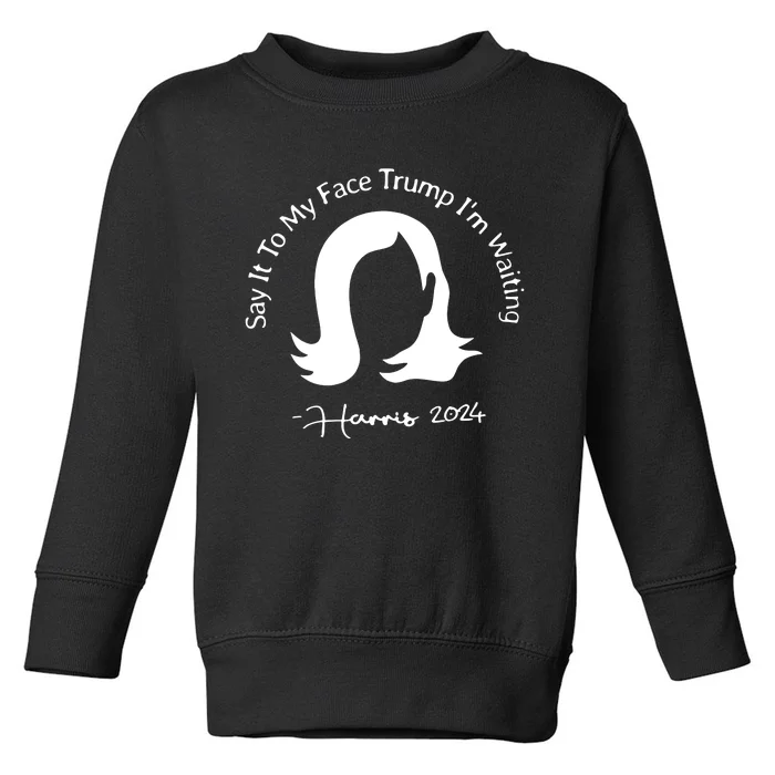 Say It To My Face Trump Im Waiting Kamala Harris 2024 Toddler Sweatshirt