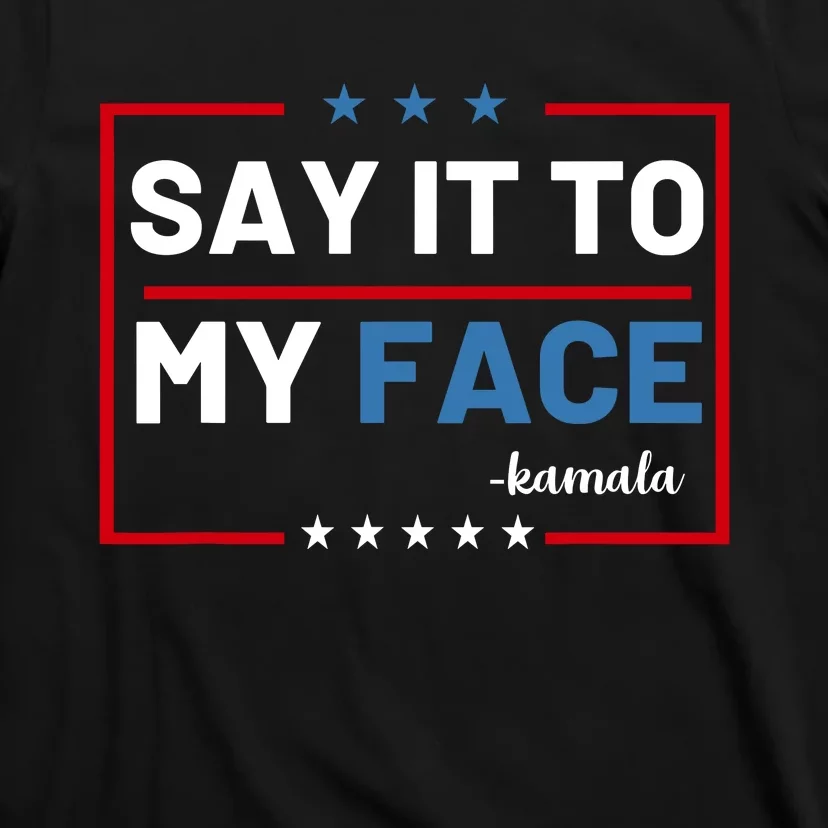 Say It To My Face Kamala Harris 2024 T-Shirt