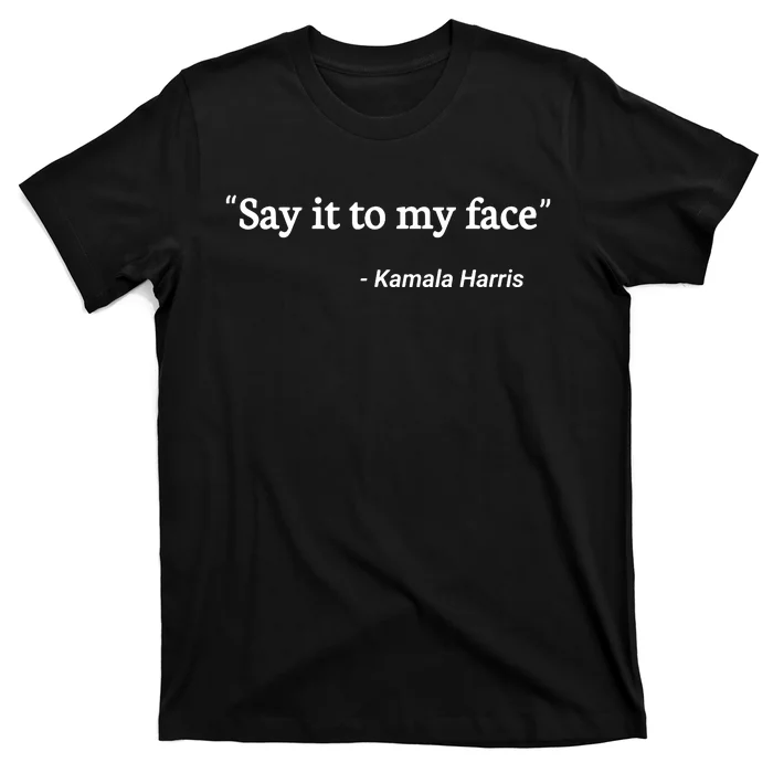 Say It To My Face Kamala Harris Quote T-Shirt