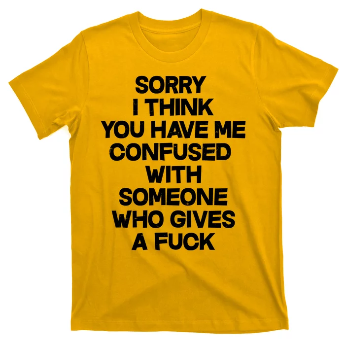 Sorry I Think You Have Me Confused With Someone Who Gives A Fuck T-Shirt