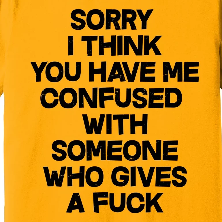 Sorry I Think You Have Me Confused With Someone Who Gives A Fuck Premium T-Shirt