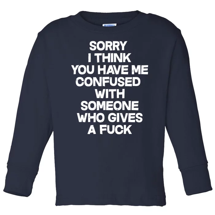 Sorry I Think You Have Me Confused With Someone Who Gives A Fuck Toddler Long Sleeve Shirt