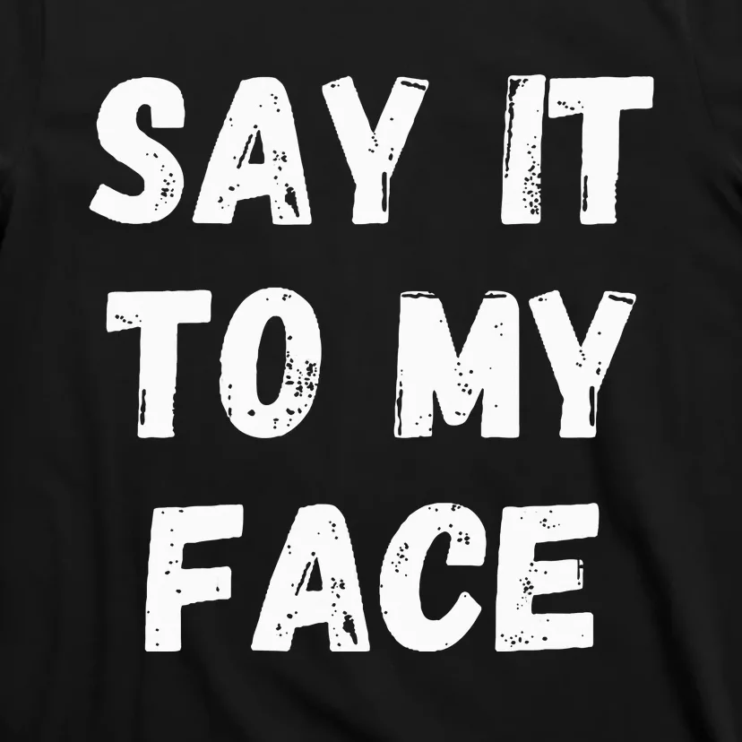 Say It To My Face T-Shirt