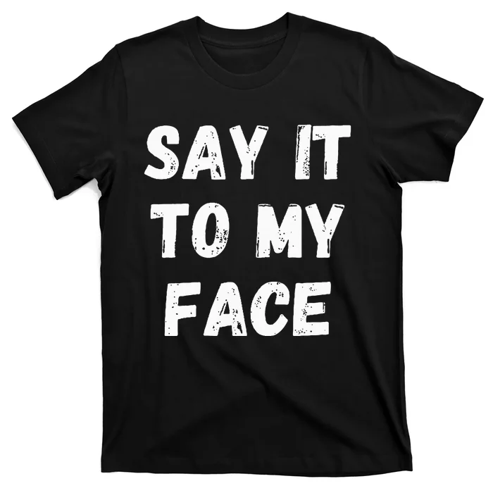 Say It To My Face T-Shirt