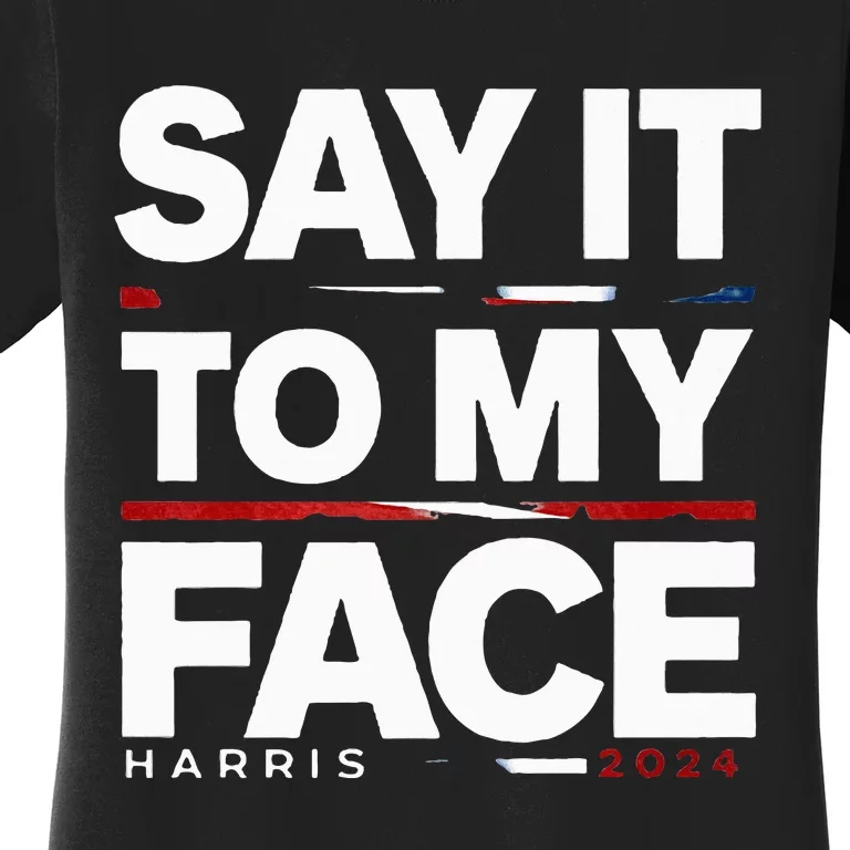 Say It To My Face Kamela Harris Election 2024 President Women's T-Shirt