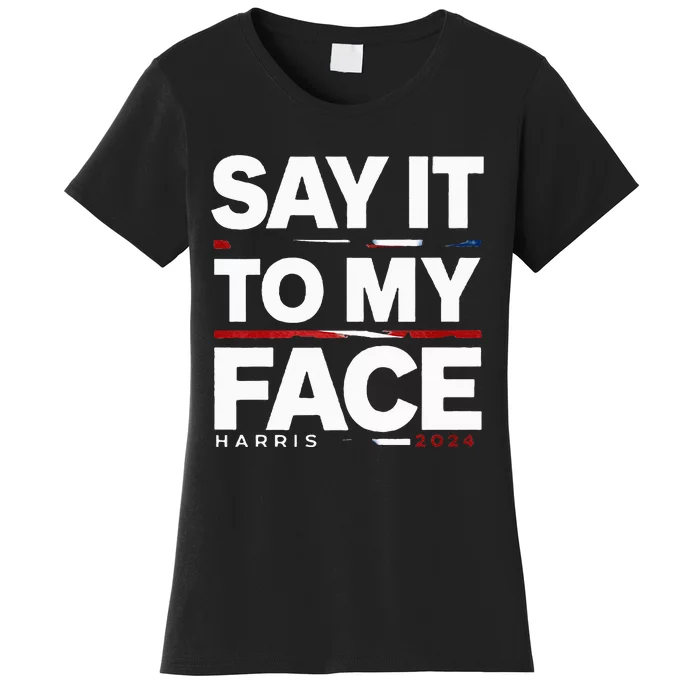 Say It To My Face Kamela Harris Election 2024 President Women's T-Shirt