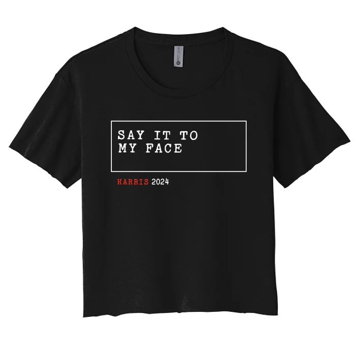 Say It To My Face Kamala Harris 2024 Women's Crop Top Tee