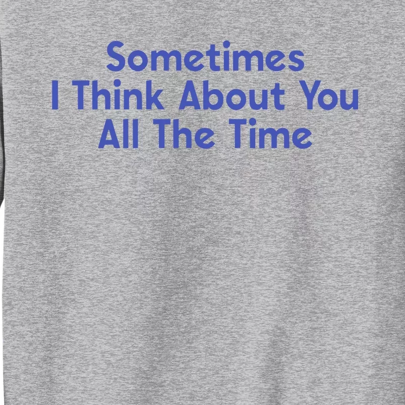 Sometimes I Think About You All The Time Tall Sweatshirt