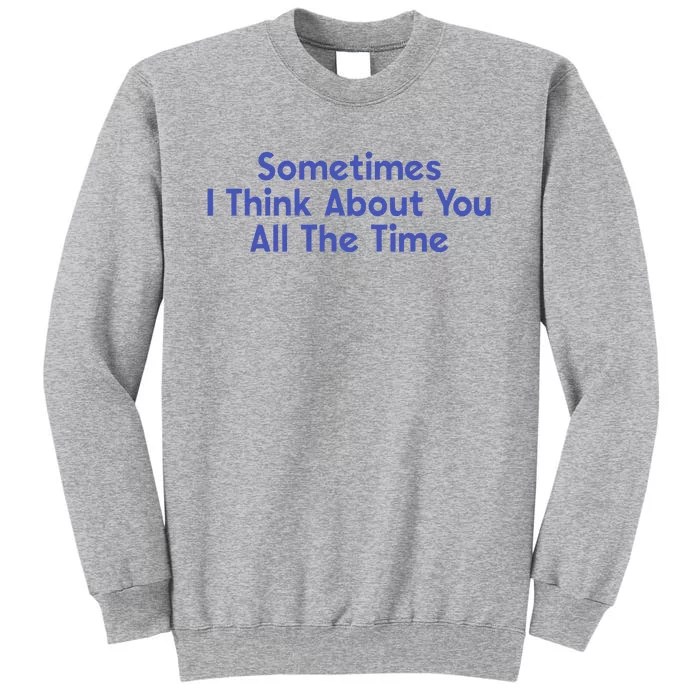 Sometimes I Think About You All The Time Tall Sweatshirt