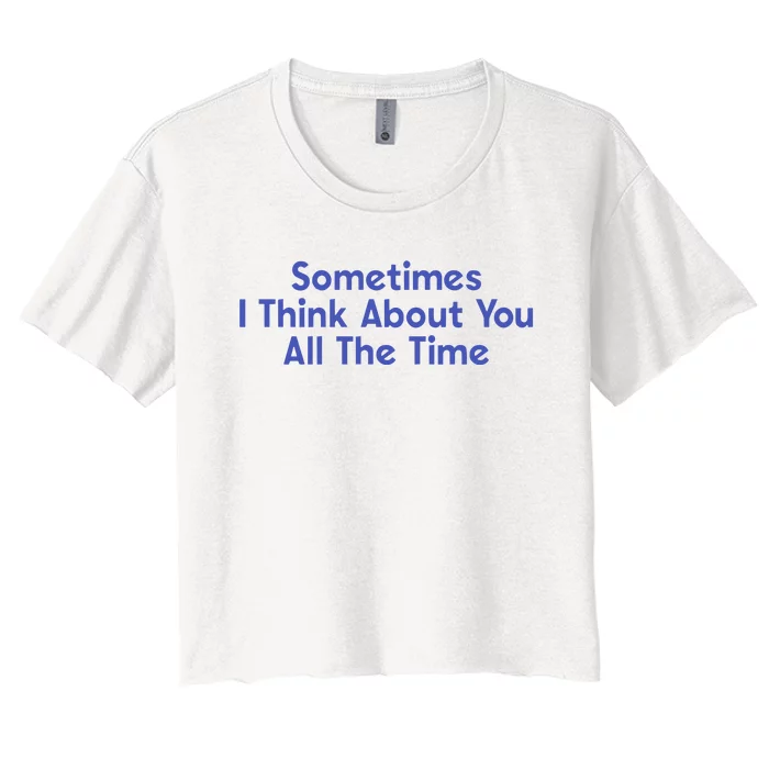 Sometimes I Think About You All The Time Women's Crop Top Tee