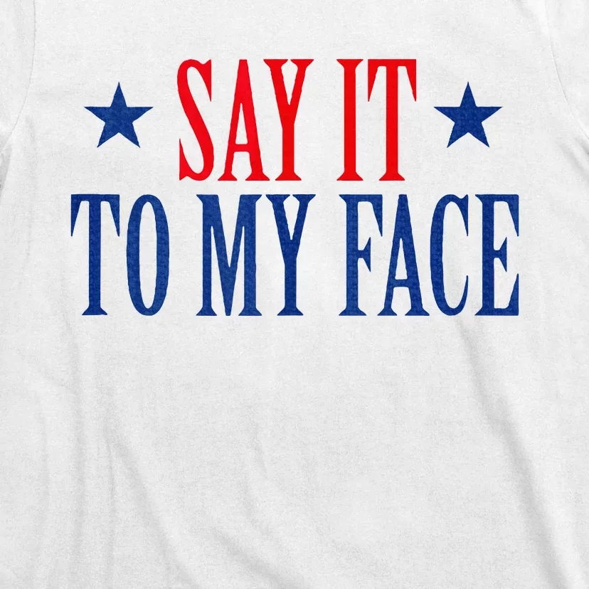 Say It To My Face T-Shirt