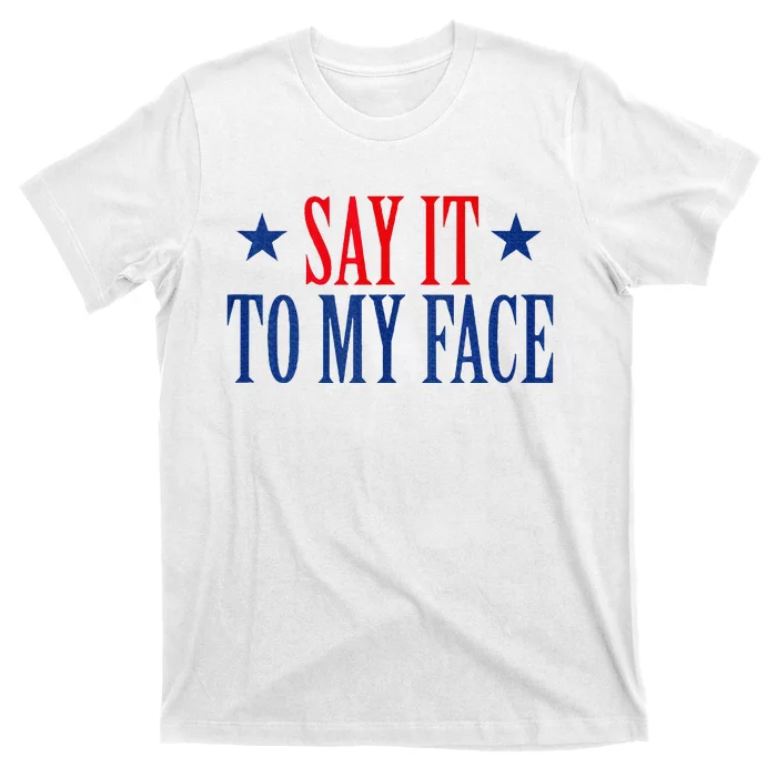 Say It To My Face T-Shirt