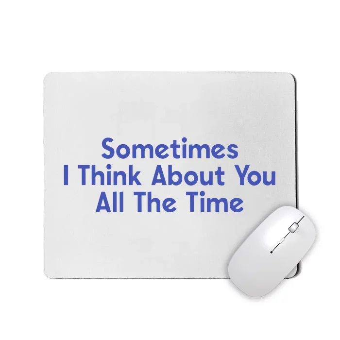 Sometimes I Think About You All The Time Mousepad