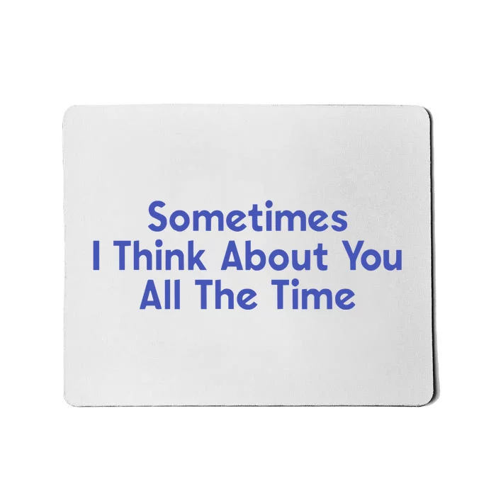 Sometimes I Think About You All The Time Mousepad