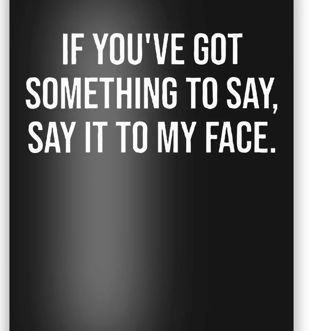 Say It To My Face Im Speaking Say It To My Face Poster