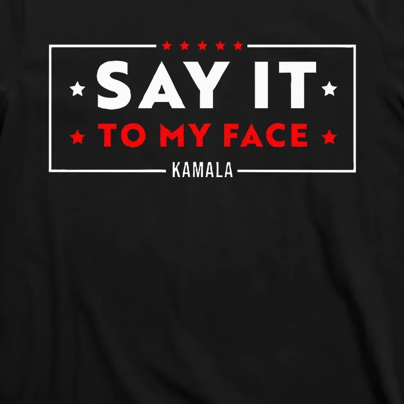 Say It To My Face Kamala Harris President 2024 T-Shirt