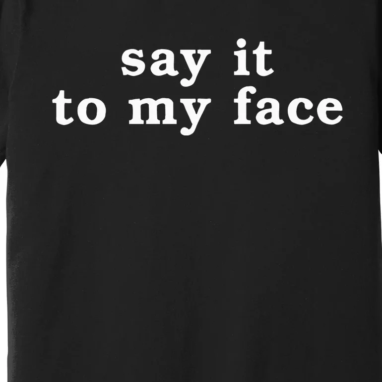 Say It To My Face Premium T-Shirt