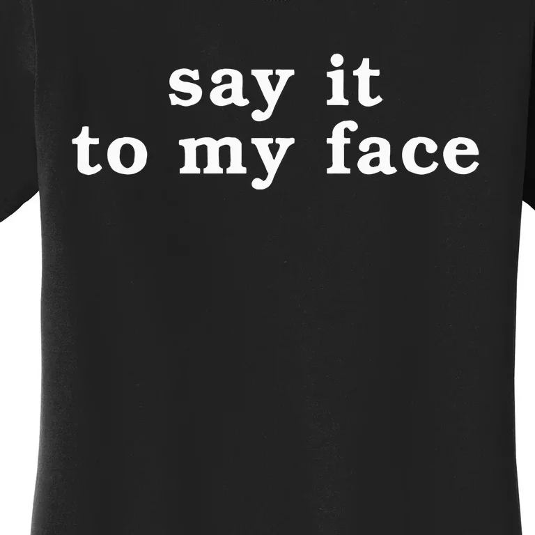 Say It To My Face Women's T-Shirt